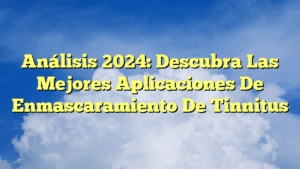 Análisis 2024: Descubra Las Mejores Aplicaciones De Enmascaramiento De Tinnitus
